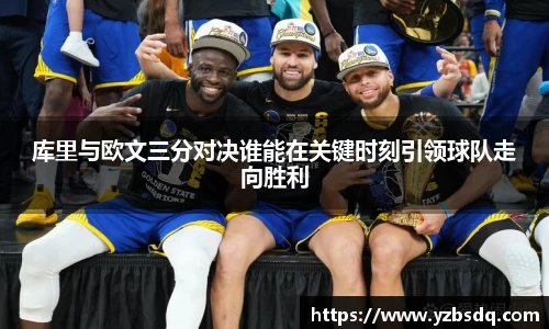 库里与欧文三分对决谁能在关键时刻引领球队走向胜利