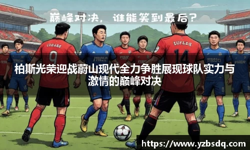 柏斯光荣迎战蔚山现代全力争胜展现球队实力与激情的巅峰对决