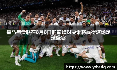 皇马与曼联在8月8日的巅峰对决谁将赢得这场足球盛宴