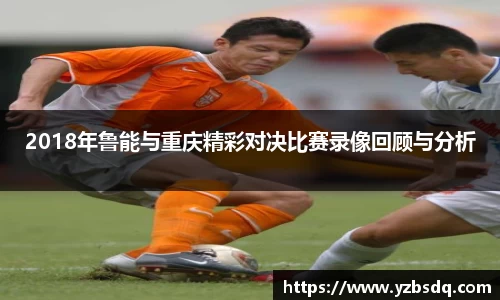 2018年鲁能与重庆精彩对决比赛录像回顾与分析