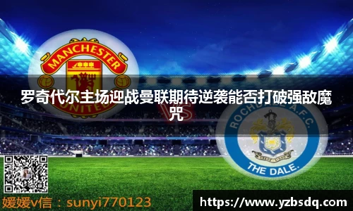 罗奇代尔主场迎战曼联期待逆袭能否打破强敌魔咒