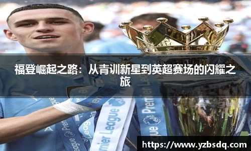 福登崛起之路：从青训新星到英超赛场的闪耀之旅