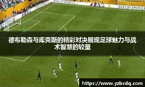 德布勒森与库克斯的精彩对决展现足球魅力与战术智慧的较量