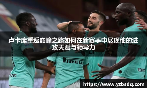 卢卡库重返巅峰之路如何在新赛季中展现他的进攻天赋与领导力