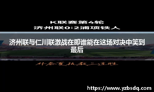 济州联与仁川联激战在即谁能在这场对决中笑到最后