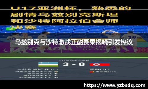 乌兹别克与沙特激战正酣赛果揭晓引发热议