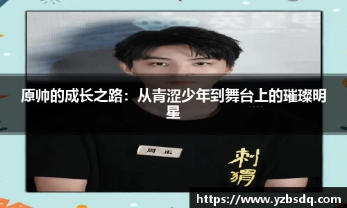 原帅的成长之路：从青涩少年到舞台上的璀璨明星