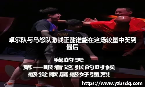 卓尔队与乌怒队激战正酣谁能在这场较量中笑到最后