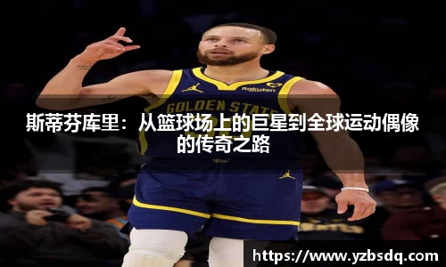 斯蒂芬库里：从篮球场上的巨星到全球运动偶像的传奇之路