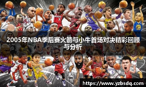 2005年NBA季后赛火箭与小牛首场对决精彩回顾与分析