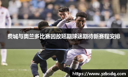 费城与奥兰多比赛因故延期球迷期待新赛程安排